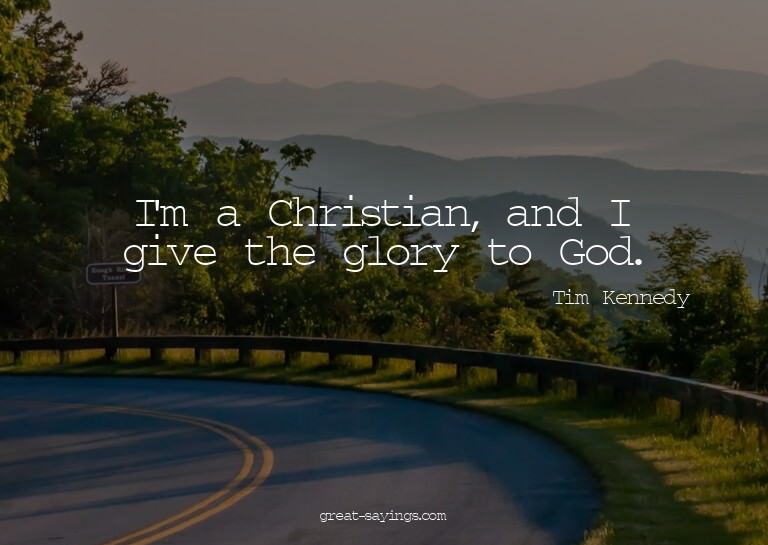 I'm a Christian, and I give the glory to God.

