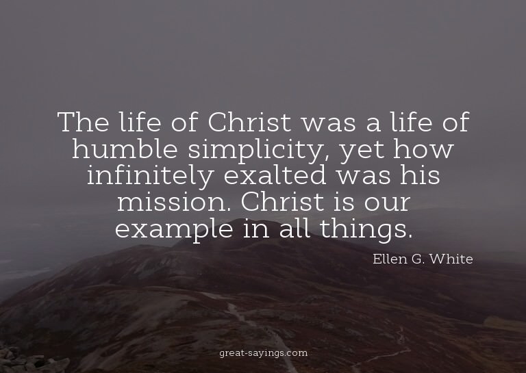 The life of Christ was a life of humble simplicity, yet