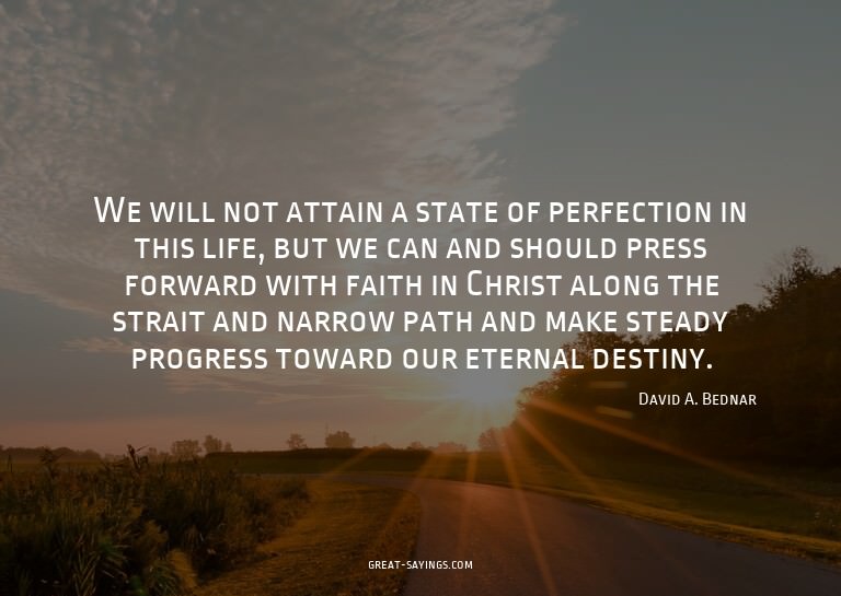 We will not attain a state of perfection in this life,