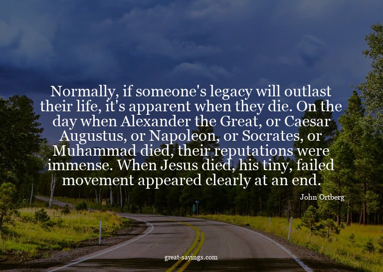 Normally, if someone's legacy will outlast their life,