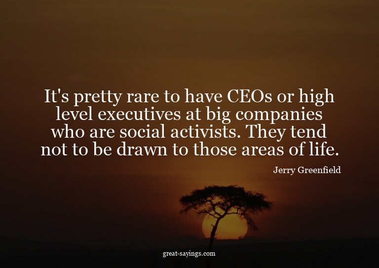 It's pretty rare to have CEOs or high level executives
