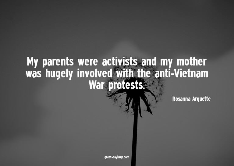 My parents were activists and my mother was hugely invo