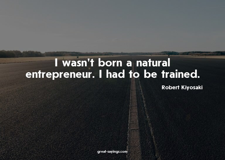 I wasn't born a natural entrepreneur. I had to be train