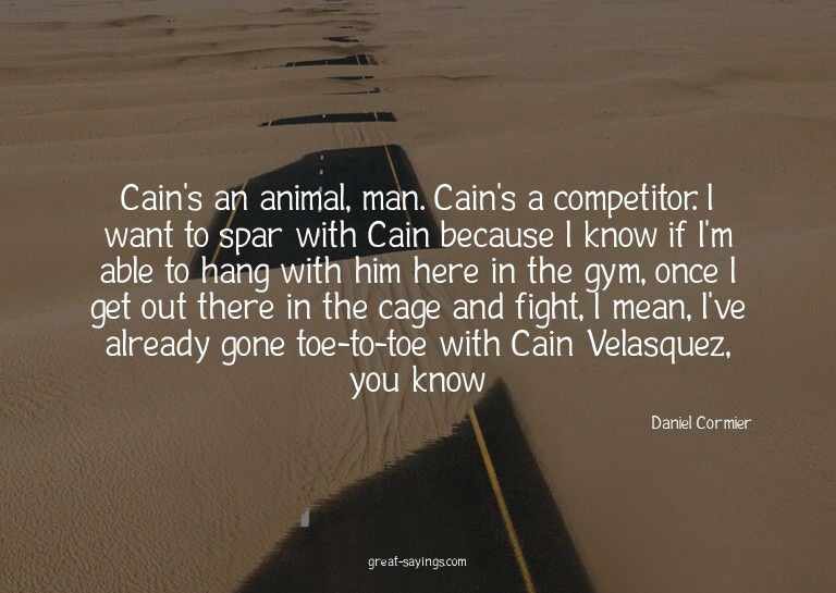 Cain's an animal, man. Cain's a competitor. I want to s