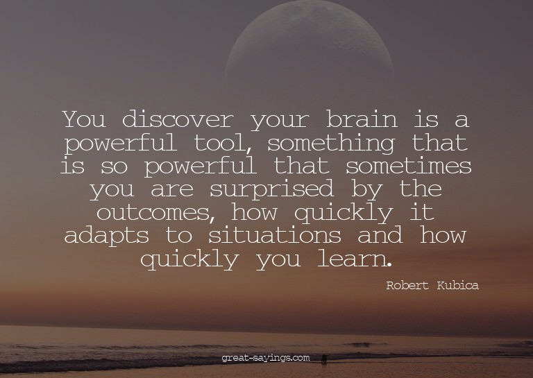 You discover your brain is a powerful tool, something t