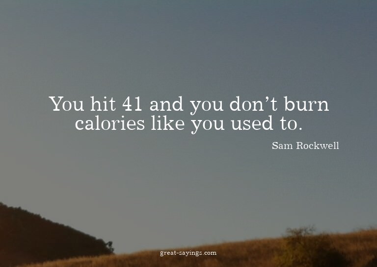 You hit 41 and you don't burn calories like you used to