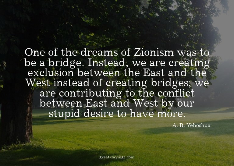 One of the dreams of Zionism was to be a bridge. Instea