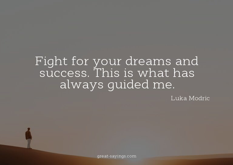 Fight for your dreams and success. This is what has alw