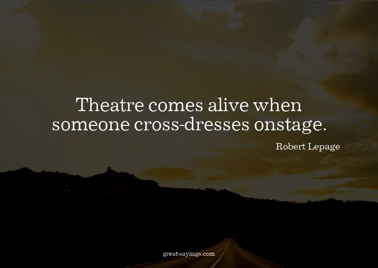 Theatre comes alive when someone cross-dresses onstage.