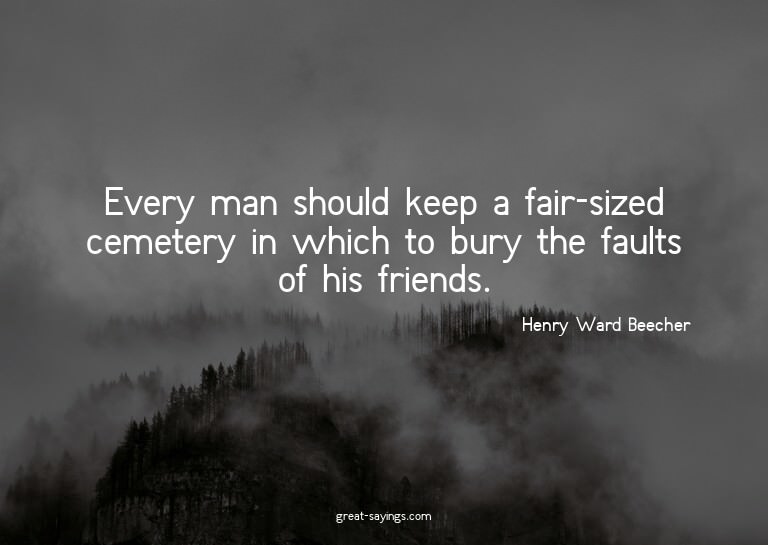 Every man should keep a fair-sized cemetery in which to