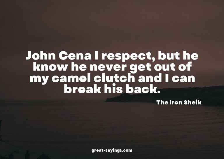 John Cena I respect, but he know he never get out of my