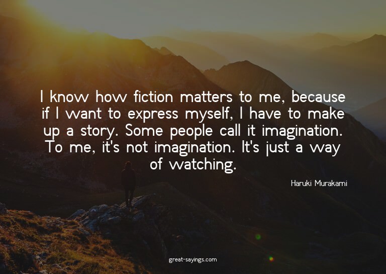I know how fiction matters to me, because if I want to