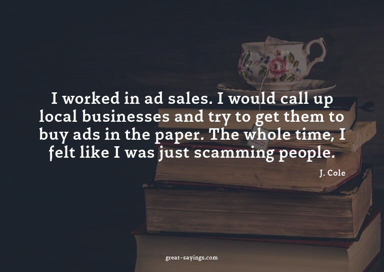 I worked in ad sales. I would call up local businesses