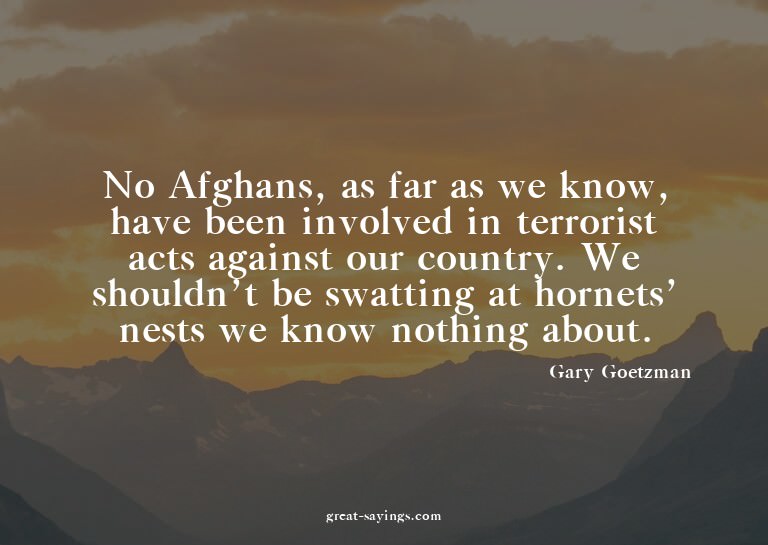 No Afghans, as far as we know, have been involved in te