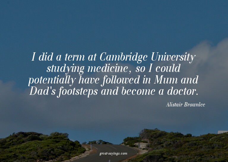 I did a term at Cambridge University studying medicine,