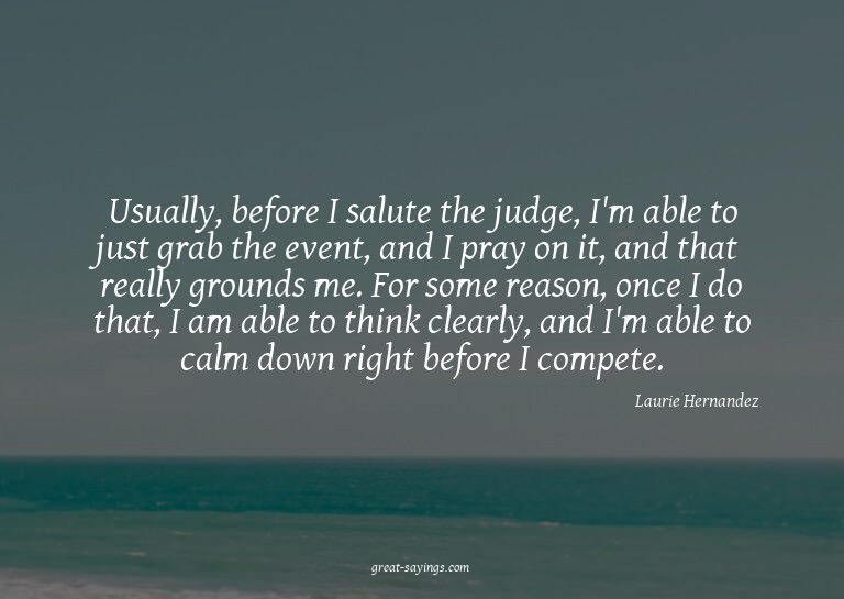 Usually, before I salute the judge, I'm able to just gr