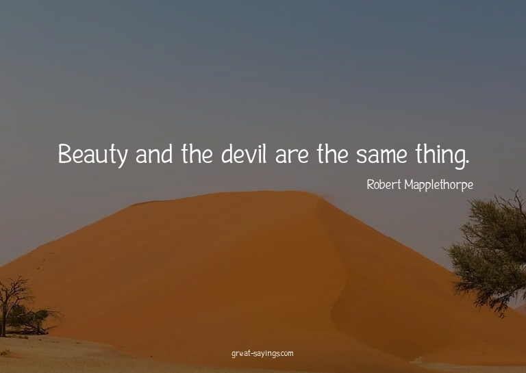 Beauty and the devil are the same thing.

