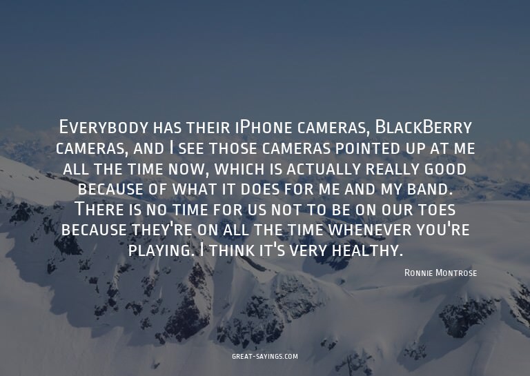Everybody has their iPhone cameras, BlackBerry cameras,
