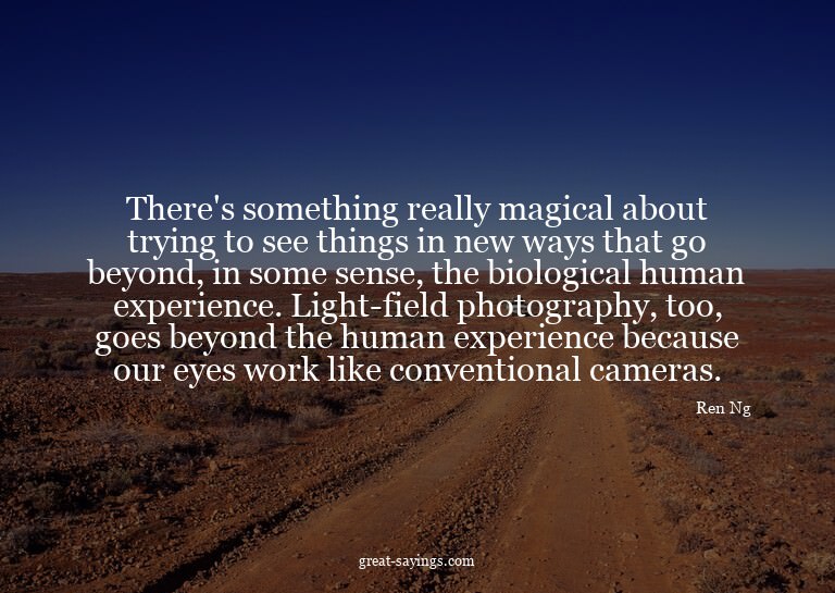 There's something really magical about trying to see th