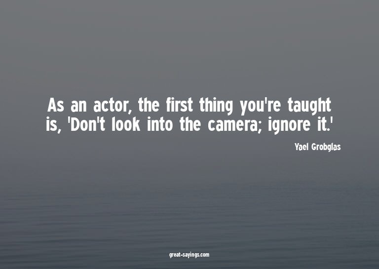 As an actor, the first thing you're taught is, 'Don't l