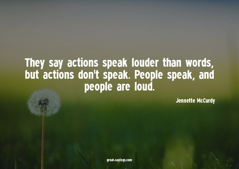 They say actions speak louder than words, but actions d