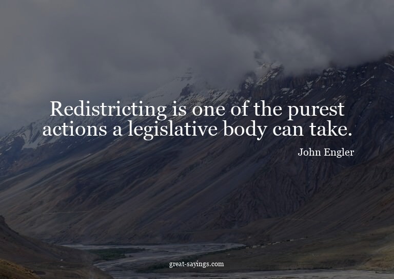Redistricting is one of the purest actions a legislativ