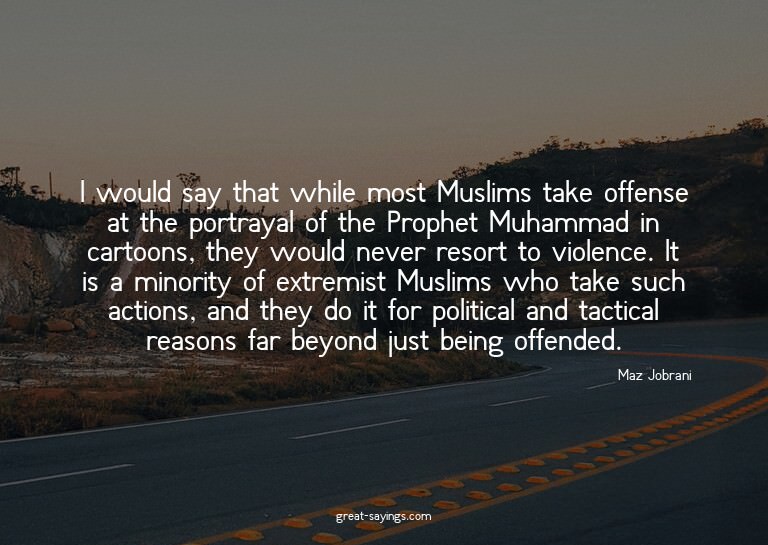 I would say that while most Muslims take offense at the