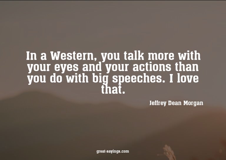 In a Western, you talk more with your eyes and your act