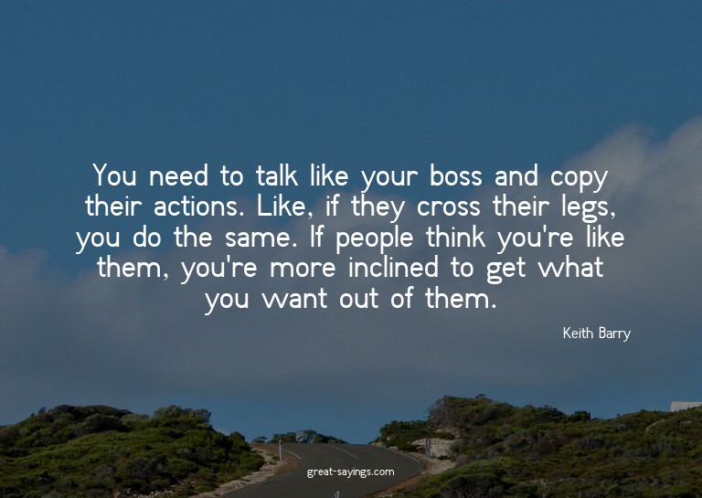 You need to talk like your boss and copy their actions.