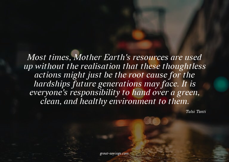 Most times, Mother Earth's resources are used up withou