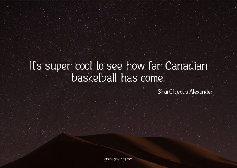It's super cool to see how far Canadian basketball has