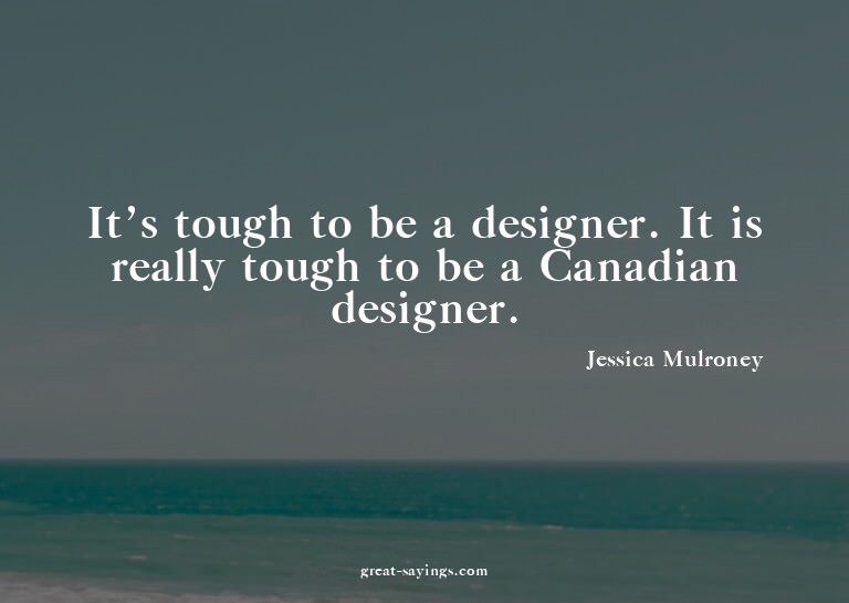 It's tough to be a designer. It is really tough to be a