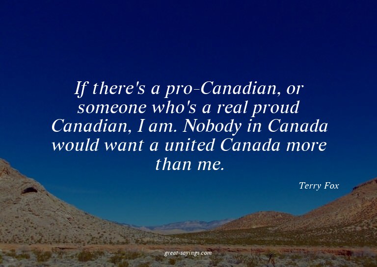 If there's a pro-Canadian, or someone who's a real prou