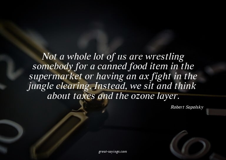 Not a whole lot of us are wrestling somebody for a cann