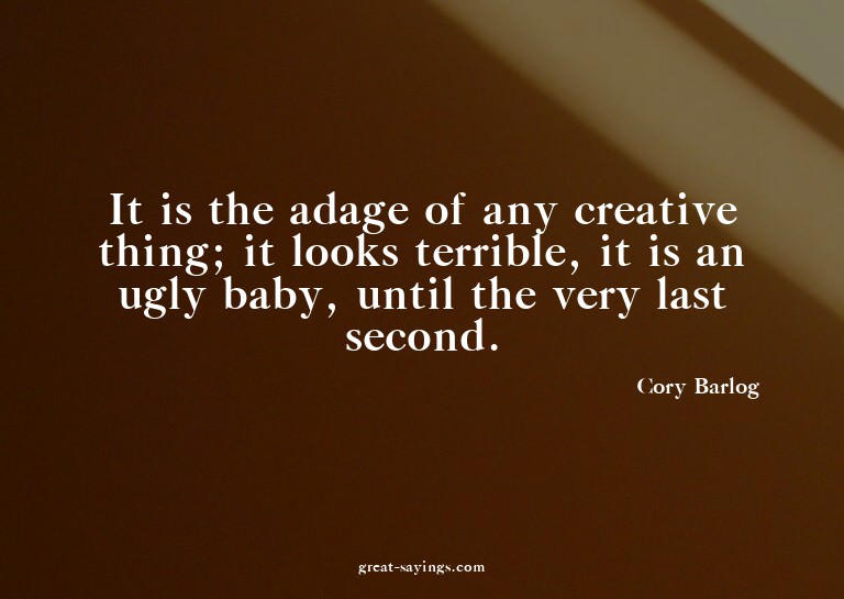 It is the adage of any creative thing; it looks terribl