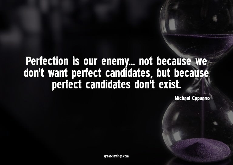 Perfection is our enemy... not because we don't want pe