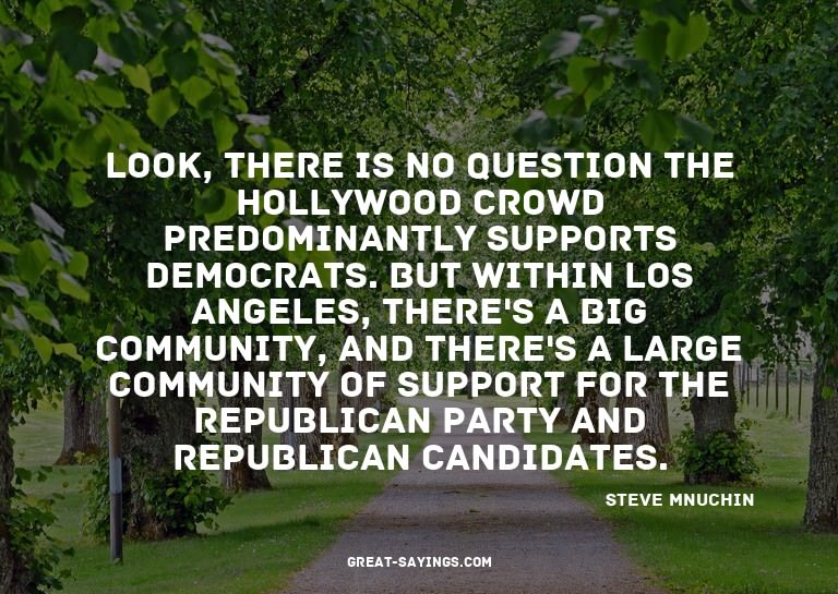 Look, there is no question the Hollywood crowd predomin