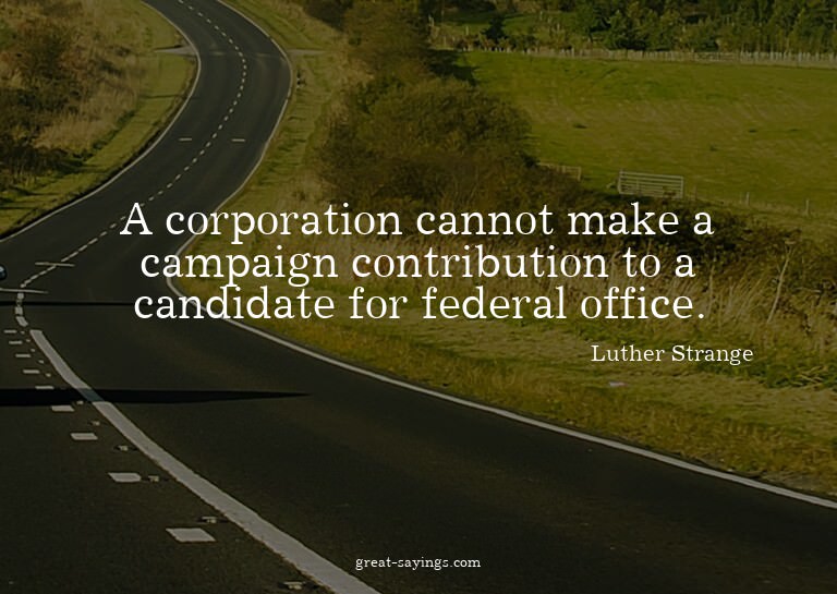 A corporation cannot make a campaign contribution to a