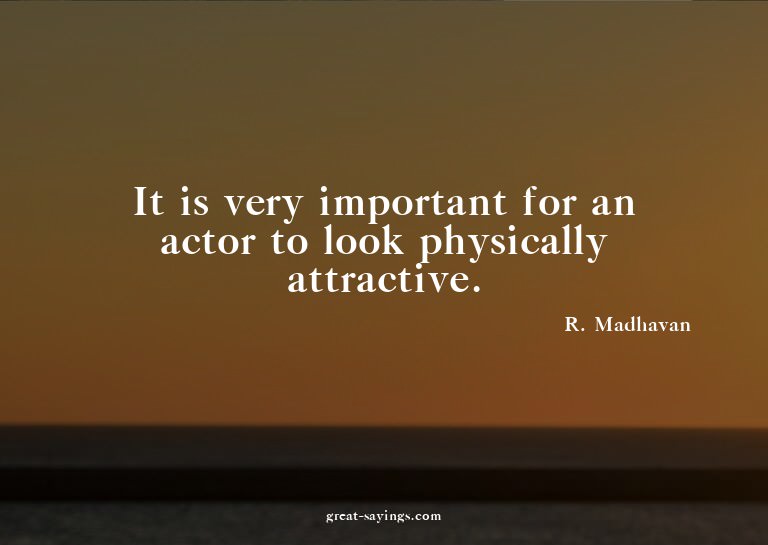 It is very important for an actor to look physically at