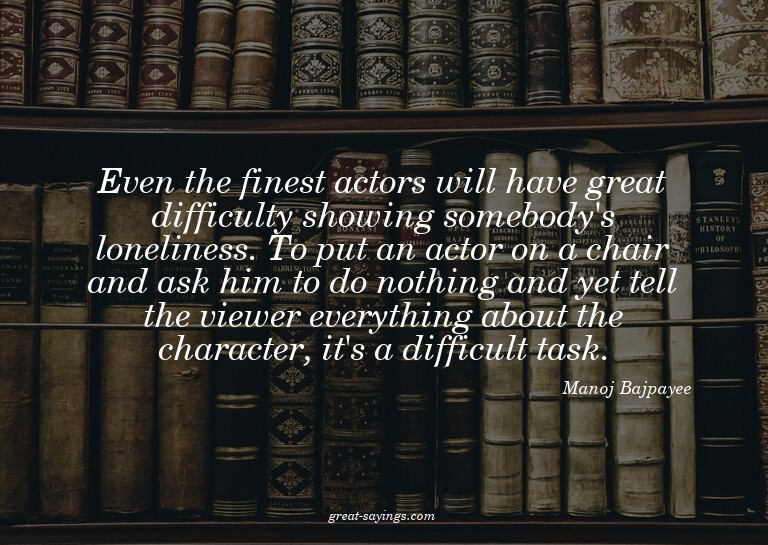 Even the finest actors will have great difficulty showi