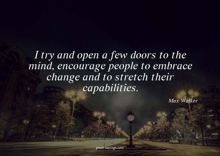 I try and open a few doors to the mind, encourage peopl