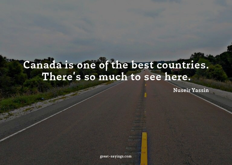 Canada is one of the best countries. There's so much to