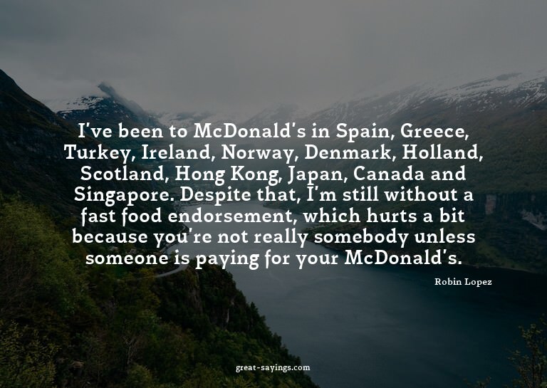 I've been to McDonald's in Spain, Greece, Turkey, Irela