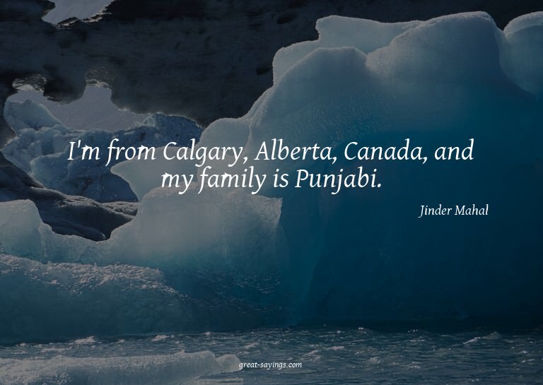 I'm from Calgary, Alberta, Canada, and my family is Pun
