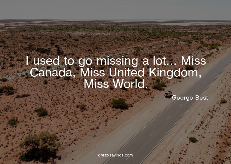 I used to go missing a lot... Miss Canada, Miss United