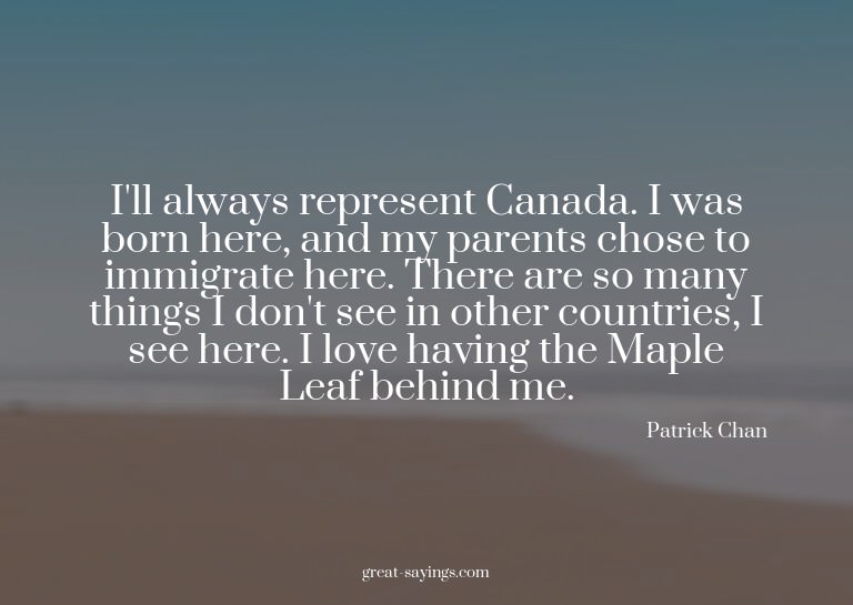I'll always represent Canada. I was born here, and my p