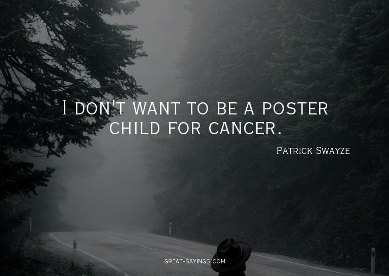 I don't want to be a poster child for cancer.

