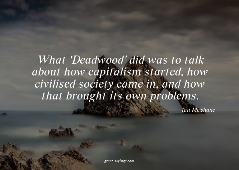 What 'Deadwood' did was to talk about how capitalism st
