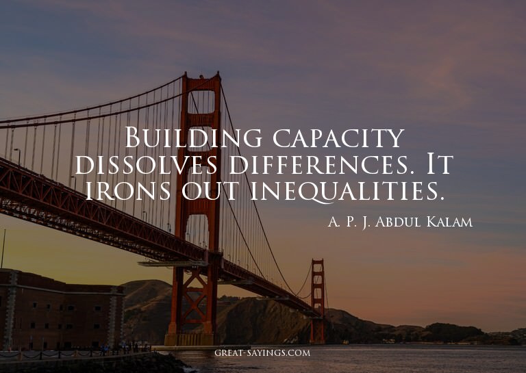 Building capacity dissolves differences. It irons out i