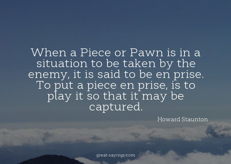 When a Piece or Pawn is in a situation to be taken by t